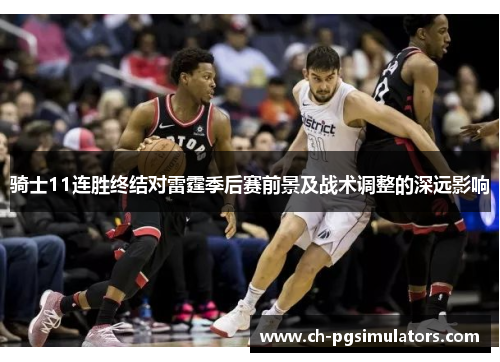 骑士11连胜终结对雷霆季后赛前景及战术调整的深远影响