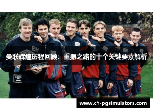 曼联辉煌历程回顾：重振之路的十个关键要素解析